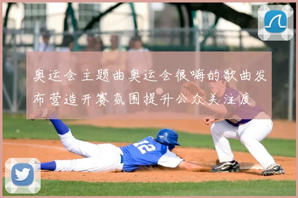 奥运会主题曲奥运会很嗨的歌曲发布营造开赛氛围提升公众关注度
