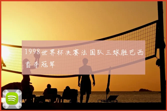 1998世界杯决赛法国队三球胜巴西首夺冠军