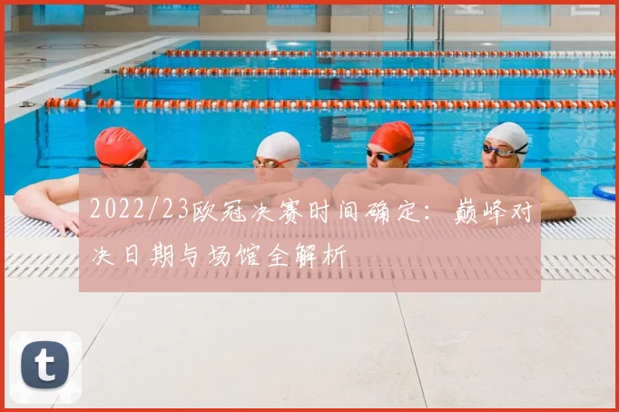 2022/23欧冠决赛时间确定：巅峰对决日期与场馆全解析