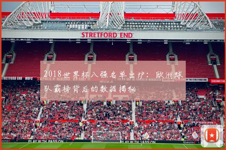 2018世界杯八强名单出炉：欧洲球队霸榜背后的数据揭秘