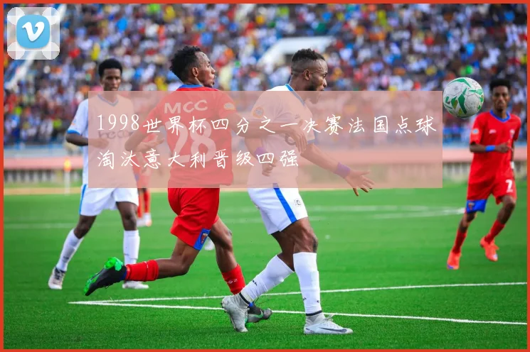 1998世界杯四分之一决赛法国点球淘汰意大利晋级四强