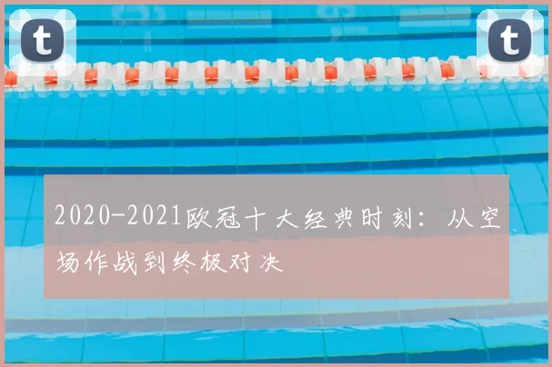 2020-2021欧冠十大经典时刻:从空场作战到终极对决