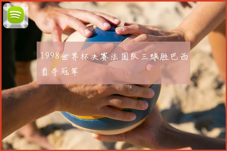 1998世界杯决赛法国队三球胜巴西首夺冠军