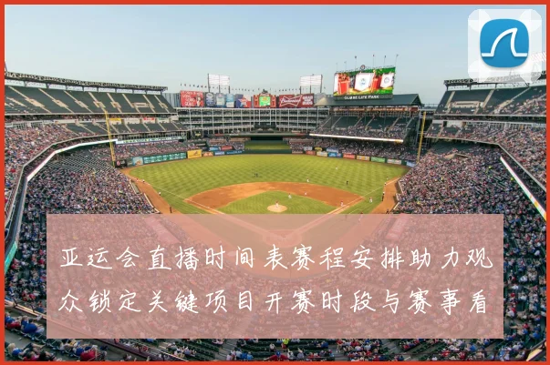 亚运会直播时间表赛程安排助力观众锁定关键项目开赛时段与赛事看点