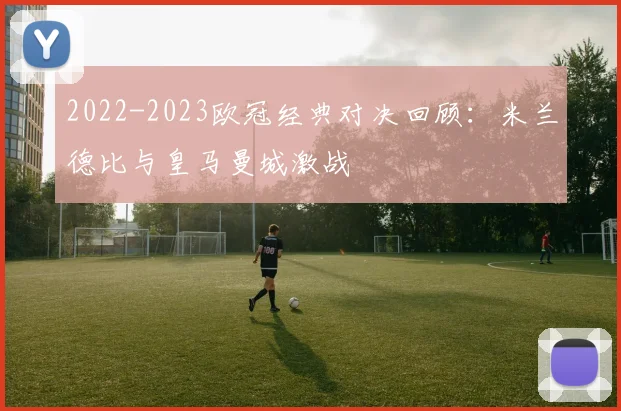2022-2023欧冠经典对决回顾：米兰德比与皇马曼城激战