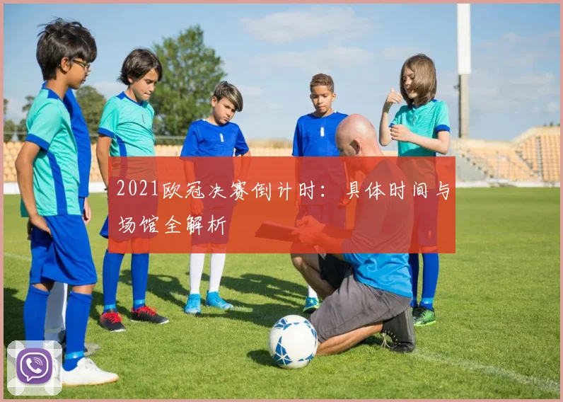2021欧冠决赛倒计时：具体时间与场馆全解析