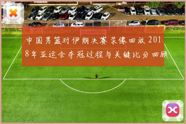 中国男篮对伊朗决赛录像回放 2018年亚运会夺冠过程与关键比分回顾